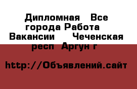 Дипломная - Все города Работа » Вакансии   . Чеченская респ.,Аргун г.